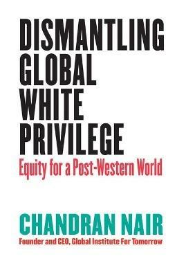 Dismantling Global White Privilege: Equity for a Post-Western World - Chandran Nair - cover