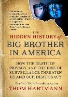 The Hidden History of Big Brother in America: How the Death of Privacy and the Rise of Surveillance Threaten Us and Our Democracy - Thom Hartmann - cover