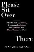 Please Sit Over There: How To Manage Power, Overcome Exclusion, and Succeed as a Black Woman at Work 