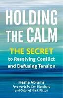 Holding the Calm: The Secret to Resolving Conflict and Diffusing Tension  - Hesha Abrams - cover