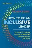 How to Be an Inclusive Leader, Second Edition : Your Role in Creating Cultures of Belonging Where Everyone Can Thrive  - Jennifer Brown - cover