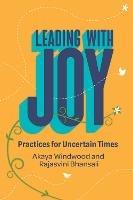 Leading with Joy: Practices for Uncertain Times - Akaya Windwood,Rajasvini Bhansali - cover