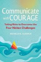 Communicate with Courage: Taking Risks to Overcome the Four Hidden Challenges - Michelle Gladieux - cover