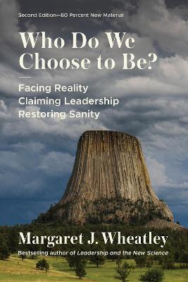 Who Do We Choose to Be?, Second Edition: Facing Reality, Claiming Leadership, Restoring Sanity - Margaret J. Wheatley - cover