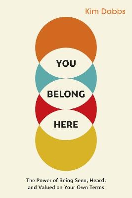 You Belong Here: The Power of Being Seen, Heard, and Valued on Your Own Terms - Kim Dabbs - cover