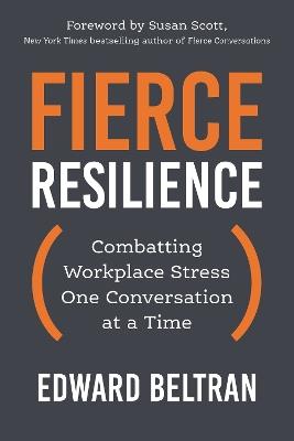 Fierce Resilience: Combatting Workplace Stress One Conversation at a Time - Edward Beltran,Susan Scott - cover