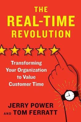 The Real-Time Revolution: Transforming Your Organization to Value Customer Time - Jerry Power,Tom Ferratt - cover