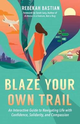 Blaze Your Own Trail: An Interactive Guide to Navigating Life with Confidence, Solidarity and Compassi - Rebekah Bastian - cover