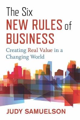 The Six New Rules of Business: Creating Real Value in a Changing World  - Judy Samuelson - cover