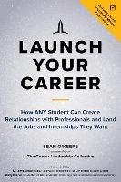 Launch Your Career: How ANY Student Can Create Strategic Connections and Land the Jobs and Internships They Want