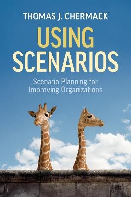 Using Scenarios: Scenario Planning for Improving Organizations - Thomas J. Chermack - cover