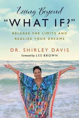 Living Beyond What If?: Release the Limits and Realize Your Dreams - Shirley Davis - cover