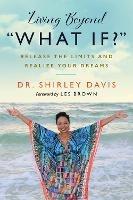 Living Beyond What If?: Release the Limits and Realize Your Dreams - Shirley Davis - cover