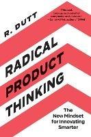 Radical Product Thinking: The New Mindset for Innovating Smarter - R. Dutt - cover