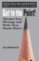 Get to the Point!: Sharpen Your Message and Make Your Words Matter - Joel Schwartzberg - cover