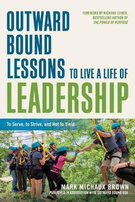 Outward Bound Lessons to Live a Life of Leadership: To Serve, to Strive, and Not to Yield - Mark Michaux Brown - cover