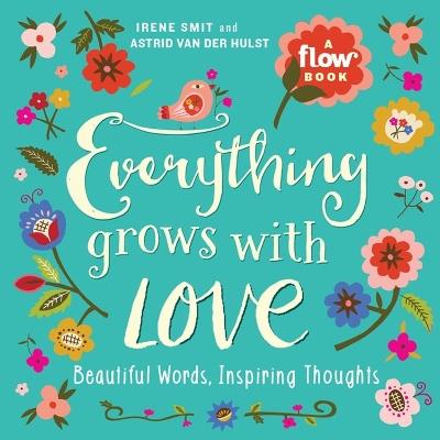Everything Grows with Love: Beautiful Words, Inspiring Thoughts - Astrid van der Hulst,Editors of Flow magazine,Irene Smit - cover