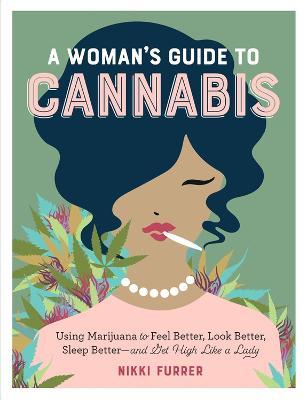A Woman's Guide to Cannabis: Using Marijuana to Feel Better, Look Better, Sleep Better-and Get High Like a Lady - Nikki Furrer - cover
