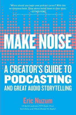 Make Noise: A Creator's Guide to Podcasting and Great Audio Storytelling - Eric Nuzum - cover