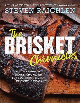 The Brisket Chronicles: How to Barbecue, Braise, Smoke, and Cure the World's Most Epic Cut of Meat - Steven Raichlen - cover