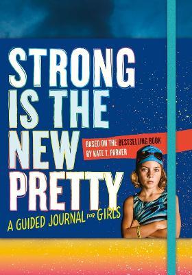 Strong Is the New Pretty: A Guided Journal for Girls - Kate T. Parker - cover