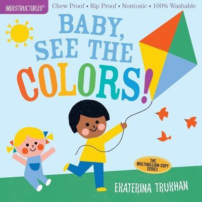 Indestructibles: Baby, See the Colors!: Chew Proof · Rip Proof · Nontoxic · 100% Washable (Book for Babies, Newborn Books, Safe to Chew) - Amy Pixton - cover