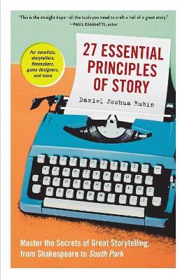 27 Essential Principles of Story: Master the Secrets of Great Storytelling, from Shakespeare to South Park - Daniel Joshua Rubin - cover