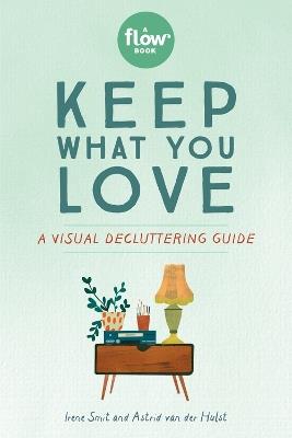Keep What You Love: A Visual Decluttering Guide - Astrid van der Hulst,Editors of Flow magazine,Irene Smit - cover