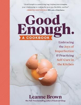 Good Enough: A Cookbook: Embracing the Joys of Imperfection and Practicing Self-Care in the Kitchen - Leanne Brown - cover