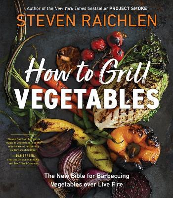 How to Grill Vegetables: The New Bible for Barbecuing Vegetables over Live Fire - Steven Raichlen - cover