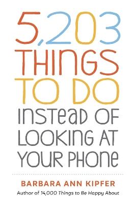 5,203 Things to Do Instead of Looking at Your Phone - Barbara Ann Kipfer - cover
