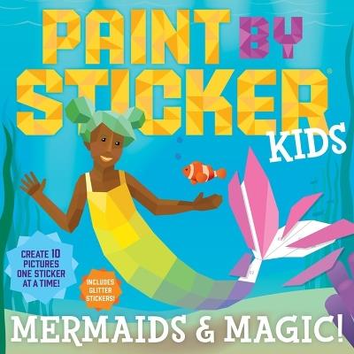 Paint by Sticker Kids: Mermaids & Magic!: Create 10 Pictures One Sticker at a Time! Includes Glitter Stickers - Workman Publishing - cover