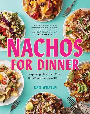 Nachos for Dinner: Surprising Sheet Pan Meals the Whole Family Will Love - Dan Whalen - cover