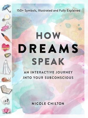 How Dreams Speak: An Interactive Journey into Your Subconscious (150+ Symbols, Illustrated and Fully Explained) - Nicole Chilton - cover
