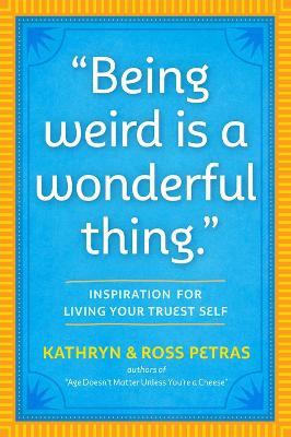 "Being Weird Is a Wonderful Thing": Inspiration for Living Your Truest Self - Kathryn Petras,Ross Petras - cover