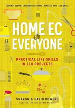 Home Ec for Everyone: Practical Life Skills in 118 Projects: Cooking * Sewing * Laundry & Clothing * Domestic Arts * Life Skills