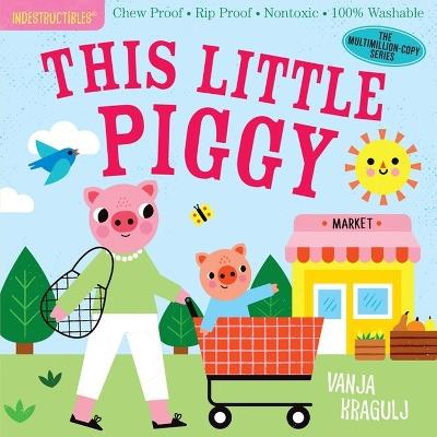 Indestructibles: This Little Piggy: Chew Proof * Rip Proof * Nontoxic * 100% Washable (Book for Babies, Newborn Books, Safe to Chew) - Amy Pixton - cover
