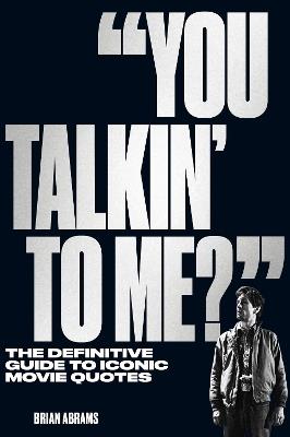 "You Talkin' to Me?": The Definitive Guide to Iconic Movie Quotes - Brian Abrams - cover