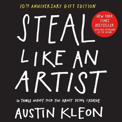 Steal Like an Artist 10th Anniversary Gift Edition with a New Afterword by the Author: 10 Things Nobody Told You About Being Creative - Austin Kleon - cover