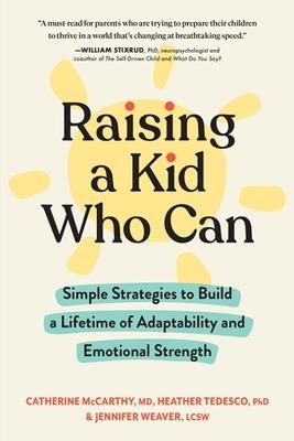 Raising a Kid Who Can: Simple Strategies to Build a Lifetime of Adaptability and Emotional Strength - Catherine McCarthy,Heather Tedesco,Jennifer Weaver - cover