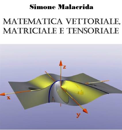 Matematica vettoriale, matriciale e tensoriale - Simone Malacrida - ebook