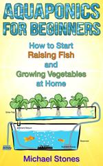 Aquaponics For Beginners: How To Start Raising Fish And Growing Vegetables At Home