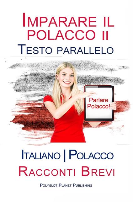 Imparare il polacco II - Testo parallelo [Italiano - Polacco] Racconti Brevi - Polyglot Planet Publishing - ebook