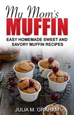 My Mom's Muffin - Easy Homemade Sweet and Savory Muffin Recipes