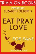 Eat, Pray, Love: One Woman's Search for Everything Across Italy, India and Indonesia by Elizabeth Gilbert (Trivia-On-Books)