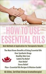 How to Use Essential Oils Best Methods of Application for Therapeutic Results The Must Know Benefits of Using Essential Oils Over Synthetic Drugs, Healthy Skin, Care Cold & Flu, Pain, Stress & More...
