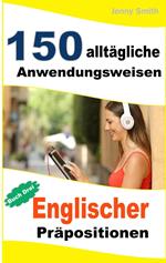 150 alltägliche Anwendungsweisen Englischer Präpositionen: Buch Drei.