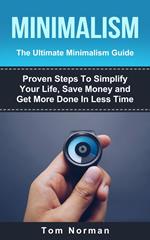 Minimalism: The Ultimate Minimalism Guide: Proven Steps To Simplify Your Life, Save Money and Get More Done In Less Time