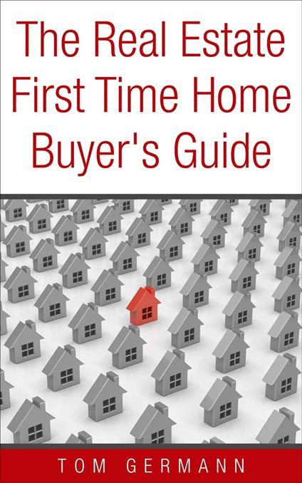 The Real Estate First Time Home Buyer's Guide