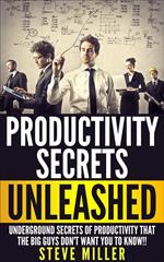 Productivity Secrets Unleashed : Underground Secrets of Productivity That The Big Guys Don't Want You To Know